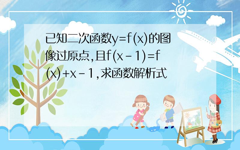 已知二次函数y=f(x)的图像过原点,且f(x－1)=f(x)+x-1,求函数解析式