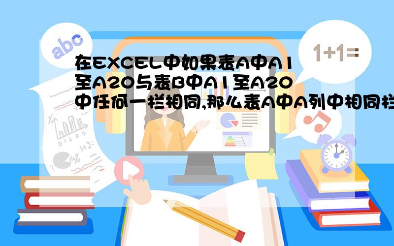 在EXCEL中如果表A中A1至A20与表B中A1至A20中任何一栏相同,那么表A中A列中相同栏对应的B列为表B中A列相对