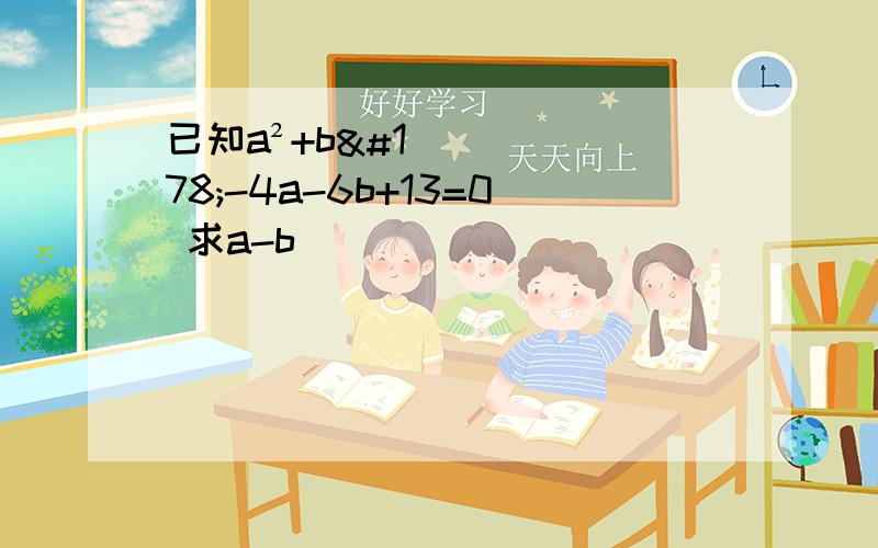 已知a²+b²-4a-6b+13=0 求a-b