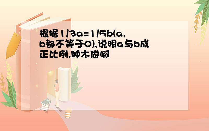 根据1/3a=1/5b(a,b都不等于0),说明a与b成正比例.肿木做啊