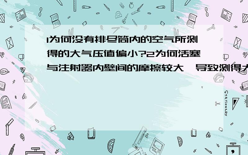 1为何没有排尽筒内的空气所测得的大气压值偏小?2为何活塞与注射器内壁间的摩擦较大,导致测得大气压值偏大?