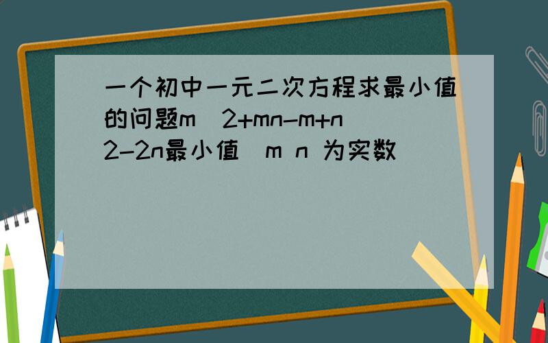 一个初中一元二次方程求最小值的问题m^2+mn-m+n^2-2n最小值（m n 为实数）