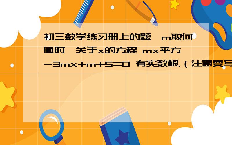 初三数学练习册上的题,m取何值时,关于x的方程 mx平方-3mx+m+5=0 有实数根.（注意要写过程!）