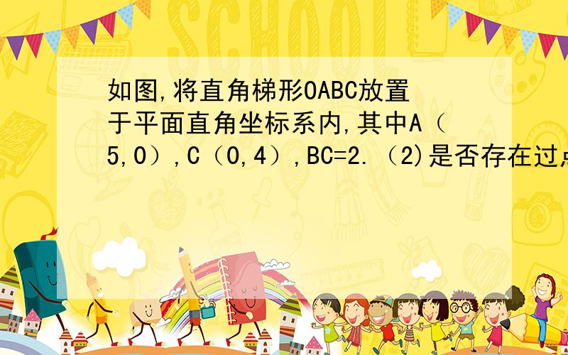 如图,将直角梯形OABC放置于平面直角坐标系内,其中A（5,0）,C（0,4）,BC=2.（2)是否存在过点O的直线l,使得l将直角梯形OABC的面积与周长同时平分?若存在,请求出直线l所对应的函数关系式；若不存