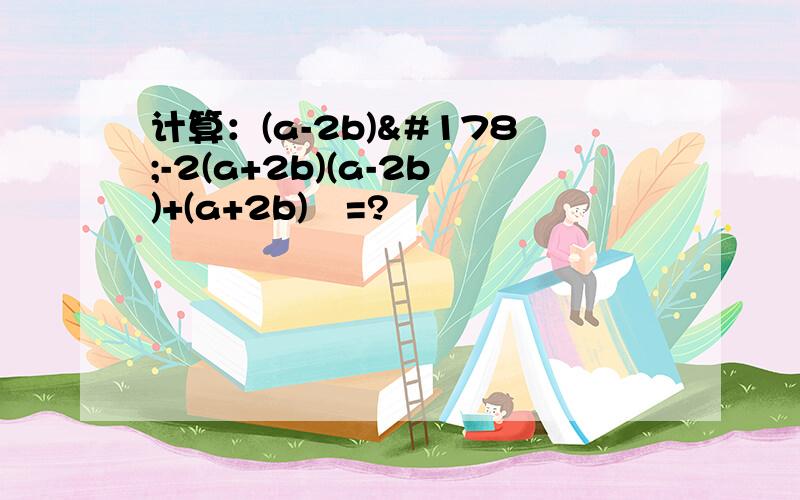 计算：(a-2b)²-2(a+2b)(a-2b)+(a+2b)²=?