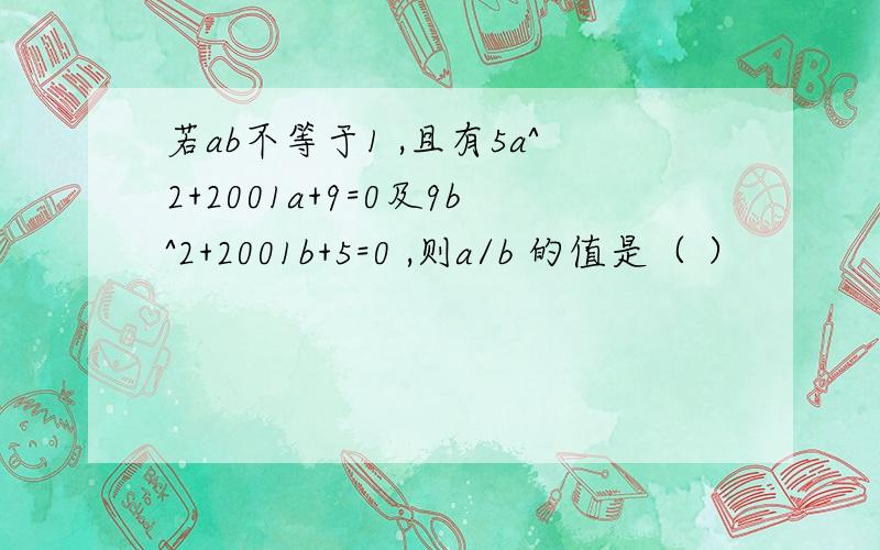 若ab不等于1 ,且有5a^2+2001a+9=0及9b^2+2001b+5=0 ,则a/b 的值是（ ）