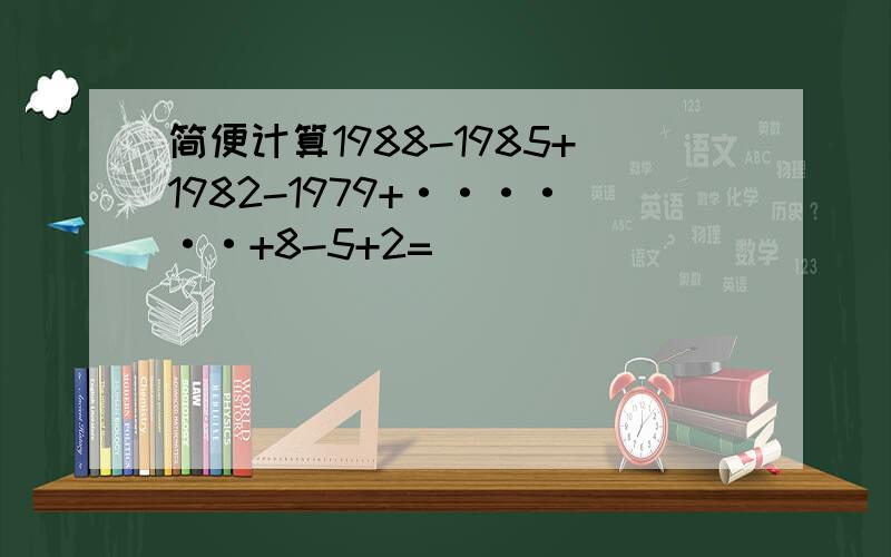 简便计算1988-1985+1982-1979+······+8-5+2=