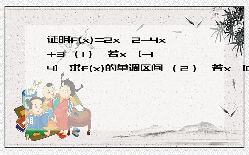 证明f(x)=2x^2-4x+3 （1）,若x∈[-1,4],求f(x)的单调区间 （2）,若x∈[0,5],求函数的最大值和最小值