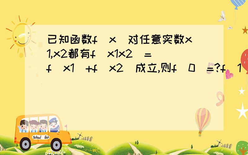 已知函数f（x）对任意实数x1,x2都有f（x1x2）=f（x1）+f（x2）成立,则f（0）=?f（1）=?