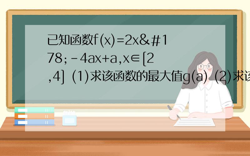 已知函数f(x)=2x²-4ax+a,x∈[2,4] (1)求该函数的最大值g(a) (2)求该函数的最小值h(a)