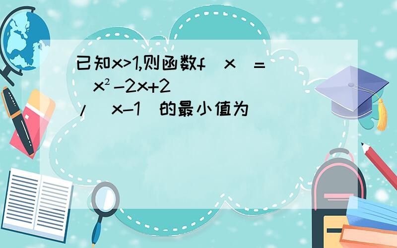 已知x>1,则函数f(x)=(x²-2x+2)/(x-1)的最小值为