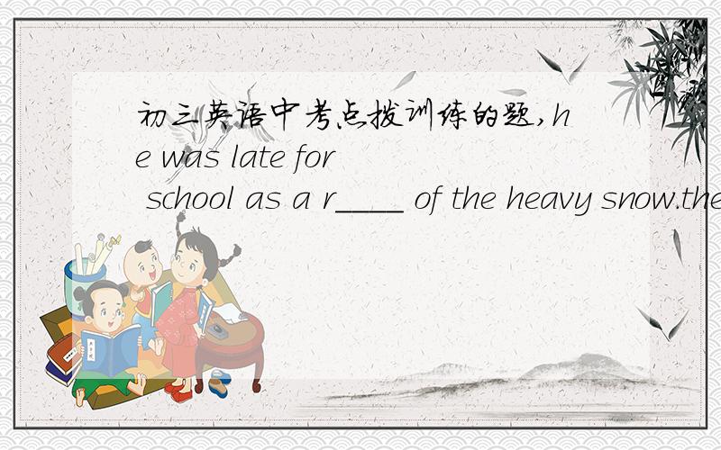 初三英语中考点拨训练的题,he was late for school as a r____ of the heavy snow.the students m____ hand in their homework on timeBen is taking a long vacation to Sanya this winter（改为同义句Ben____ _____ _____ ______a long vacation to