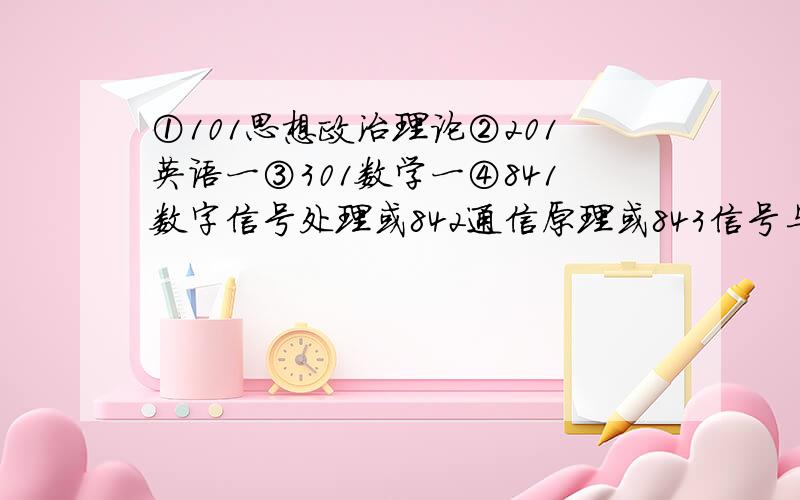 ①101思想政治理论②201英语一③301数学一④841数字信号处理或842通信原理或843信号与系统或881高等代数怎么理解