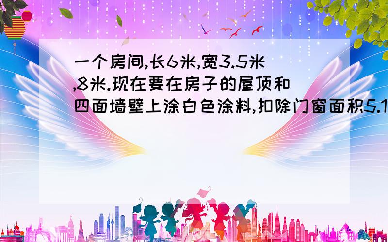 一个房间,长6米,宽3.5米,8米.现在要在房子的屋顶和四面墙壁上涂白色涂料,扣除门窗面积5.1平方米.涂白色涂料的总面积是多少平方米?