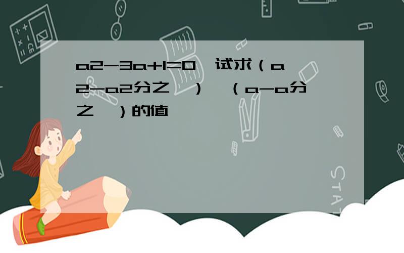 a2-3a+1=0,试求（a2-a2分之一）*（a-a分之一）的值