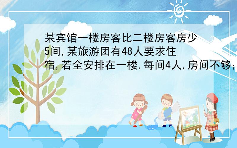 某宾馆一楼房客比二楼房客房少5间,某旅游团有48人要求住宿,若全安排在一楼,每间4人,房间不够；每间5人,有一个房间没注满,又若全安排住在2楼,每间住3人房间不够；每间住4人,有一个房间没