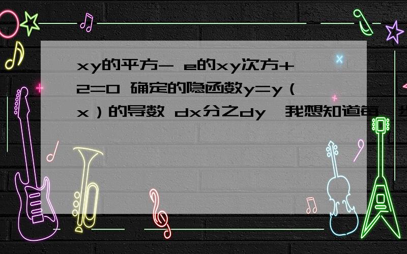 xy的平方- e的xy次方+2=0 确定的隐函数y=y（x）的导数 dx分之dy,我想知道每一步是怎么得出来的.