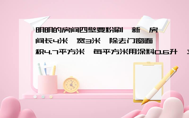 明明的房间四壁要粉刷一新,房间长4米,宽3米,除去门窗面积4.7平方米,每平方米用涂料0.6升,立邦4.5升一桶,每桶286元,粉刷明明房间大约要用多少元?