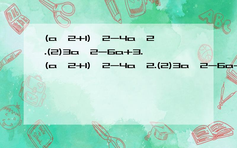 (a^2+1)^2-4a^2.(2)3a^2-6a+3.(a^2+1)^2-4a^2.(2)3a^2-6a+3.因式分解