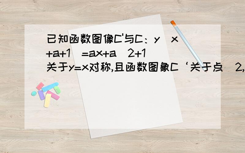 已知函数图像C'与C：y（x+a+1）=ax+a^2+1关于y=x对称,且函数图象C‘关于点（2,3）对称,则a的值为如题请解释原因.（五P34T6）