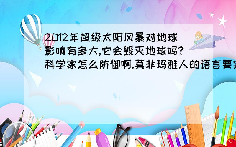 2012年超级太阳风暴对地球影响有多大,它会毁灭地球吗?科学家怎么防御啊.莫非玛雅人的语言要实现.