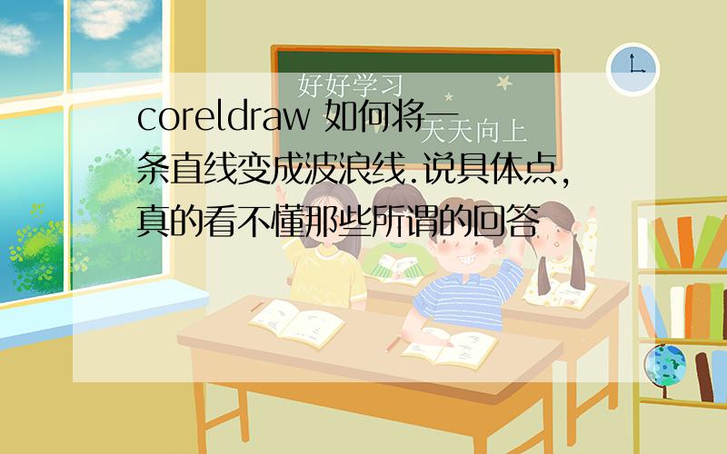 coreldraw 如何将一条直线变成波浪线.说具体点,真的看不懂那些所谓的回答