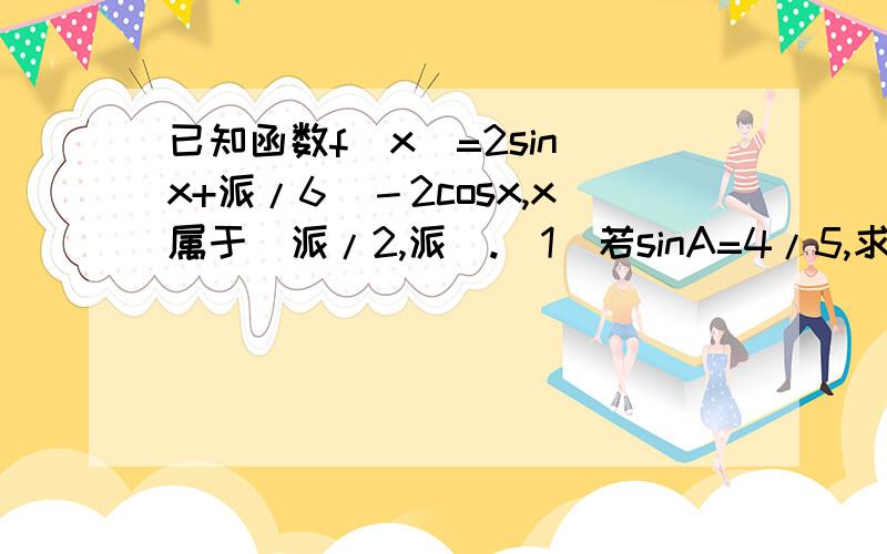 已知函数f(x)=2sin(x+派/6)－2cosx,x属于[派/2,派].(1)若sinA=4/5,求函数f(x)的值.(2)求函数f(x)的值域.