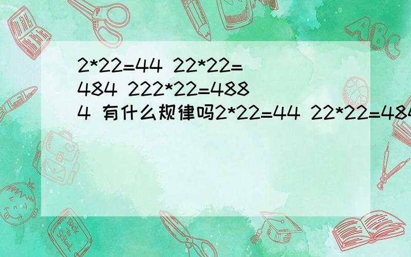 2*22=44 22*22=484 222*22=4884 有什么规律吗2*22=44 22*22=484 222*22=4884 有什么规律