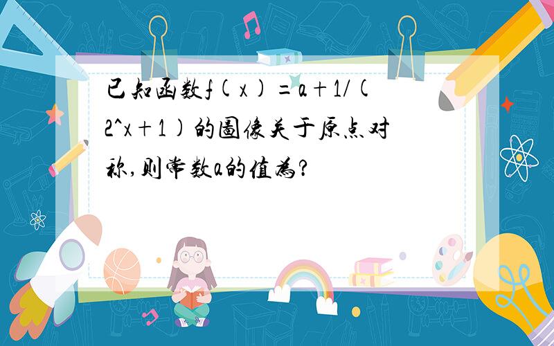 已知函数f(x)=a+1/(2^x+1)的图像关于原点对称,则常数a的值为?