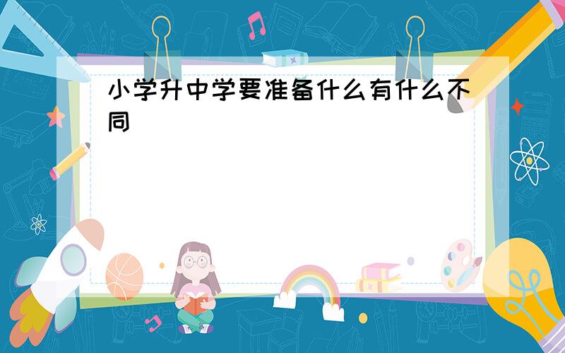 小学升中学要准备什么有什么不同