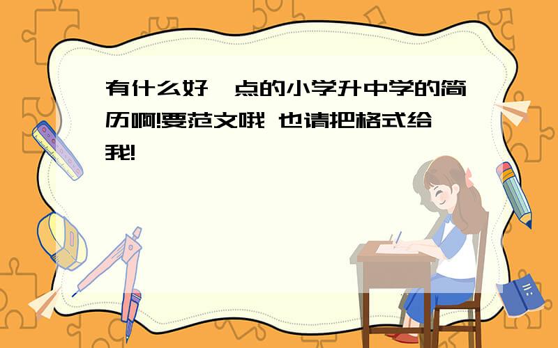 有什么好一点的小学升中学的简历啊!要范文哦 也请把格式给我!