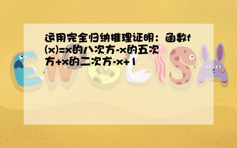 运用完全归纳推理证明：函数f(x)=x的八次方-x的五次方+x的二次方-x+1