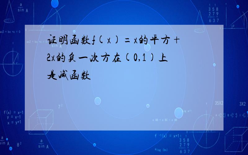 证明函数f(x)=x的平方+2x的负一次方在(0,1)上是减函数