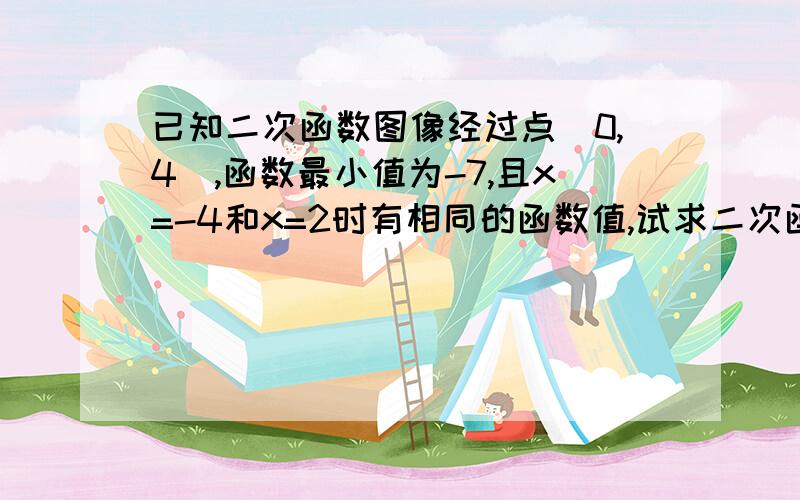 已知二次函数图像经过点（0,4）,函数最小值为-7,且x=-4和x=2时有相同的函数值,试求二次函数的解析式