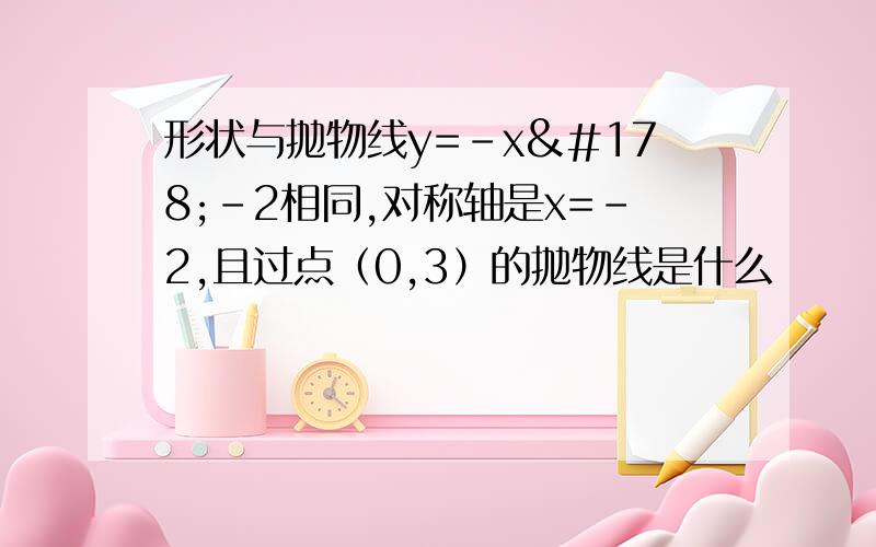 形状与抛物线y=-x²-2相同,对称轴是x=-2,且过点（0,3）的抛物线是什么