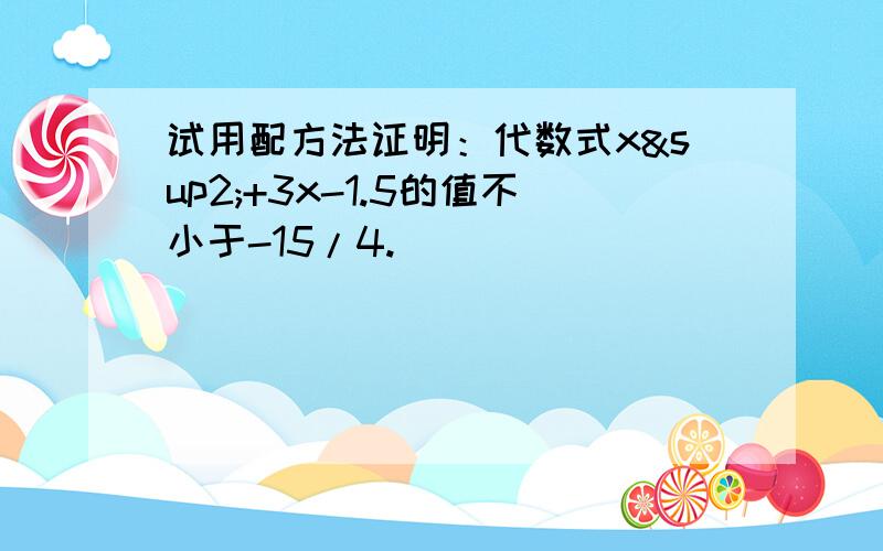 试用配方法证明：代数式x²+3x-1.5的值不小于-15/4.