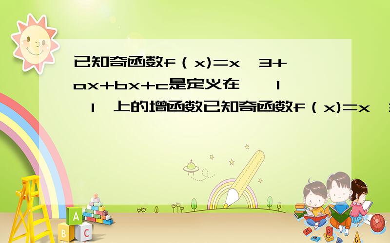 已知奇函数f（x)=x^3+ax+bx+c是定义在【—1,1】上的增函数已知奇函数f（x)=x^3+ax+bx+c是定义在[—1,1]上的增函数1求实数b的取值范围；2若b2-tb+1≥f(x)对x∈[—1,1]恒成立,求实数t的取值范围.