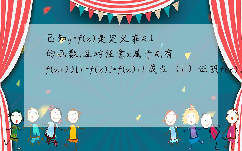 已知y=f(x)是定义在R上的函数,且对任意x属于R,有f(x+2)[1-f(x)]=f(x)+1成立（1）证明f(x)是周期函数（2）若f(2)=-2,求f（2002）