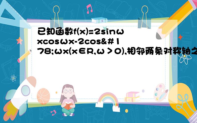 已知函数f(x)=2sinωxcosωx-2cos²ωx(x∈R,ω＞0),相邻两条对称轴之间的距离等于π/2.问：1.求f（π/4）的值.2..当x∈【0,π/2】时,求函数f（x）最大值和最小值及相应的x值.