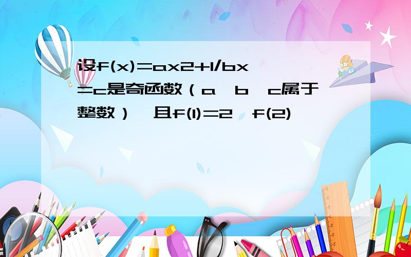 设f(x)=ax2+1/bx=c是奇函数（a,b,c属于整数）,且f(1)=2,f(2)