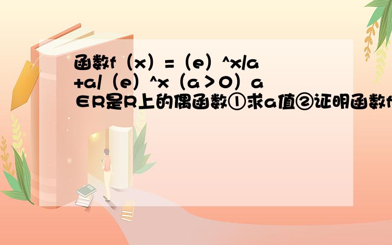 函数f（x）=（e）^x/a+a/（e）^x（a＞0）a∈R是R上的偶函数①求a值②证明函数f（x）在[0,+∞)上是增函数