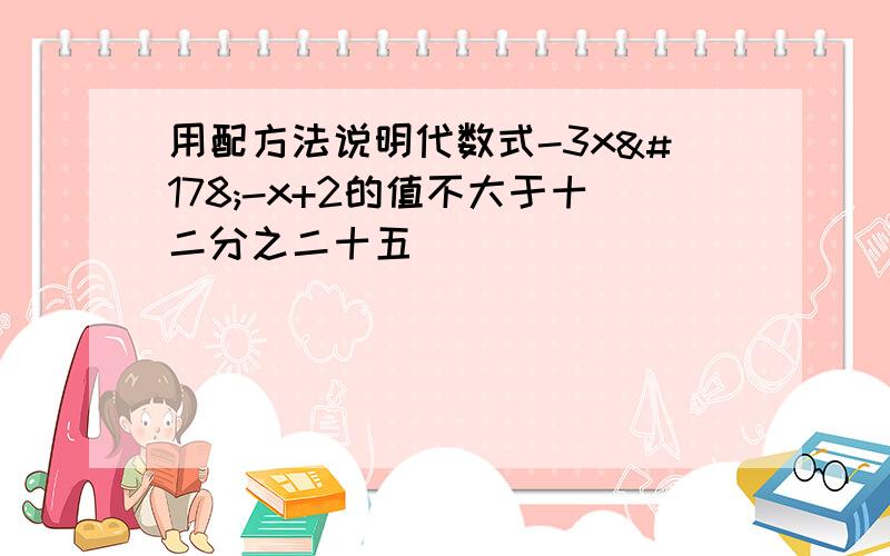 用配方法说明代数式-3x²-x+2的值不大于十二分之二十五