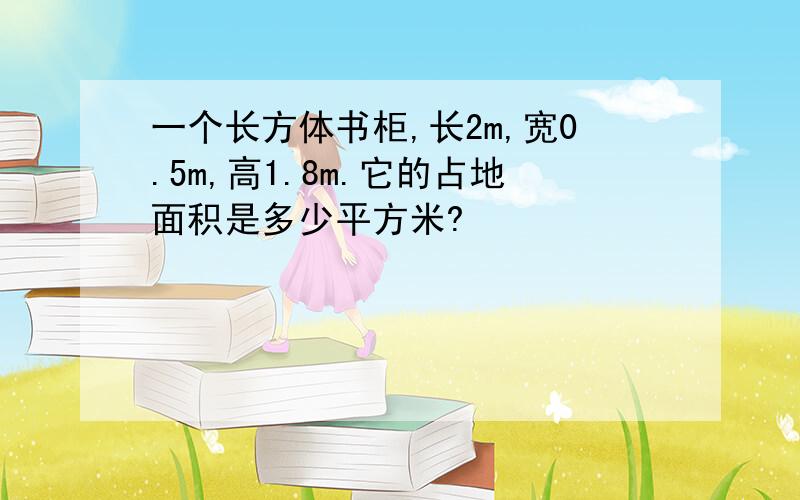 一个长方体书柜,长2m,宽0.5m,高1.8m.它的占地面积是多少平方米?