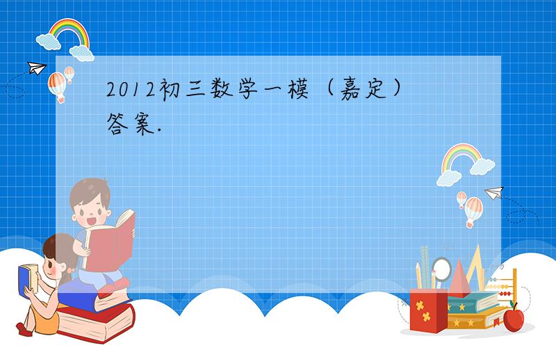 2012初三数学一模（嘉定）答案.