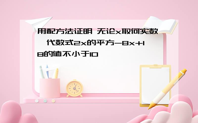 用配方法证明 无论x取何实数,代数式2x的平方-8x+18的值不小于10