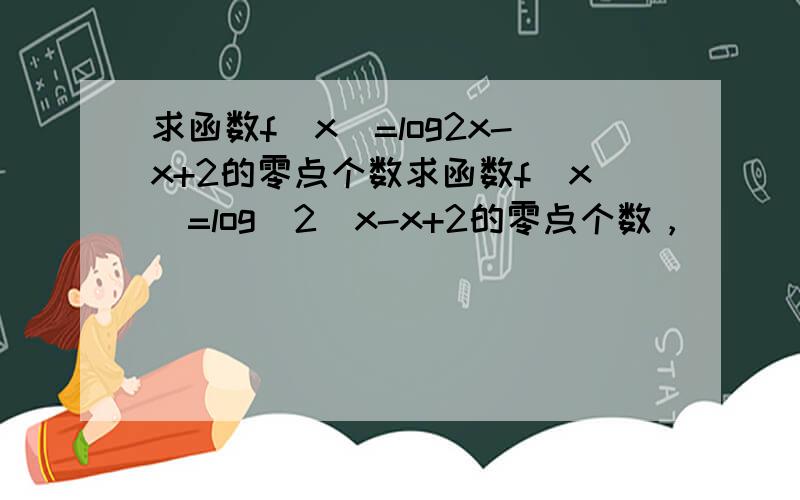 求函数f(x)=log2x-x+2的零点个数求函数f(x)=log(2)x-x+2的零点个数，