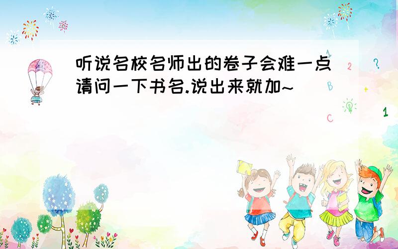 听说名校名师出的卷子会难一点请问一下书名.说出来就加~