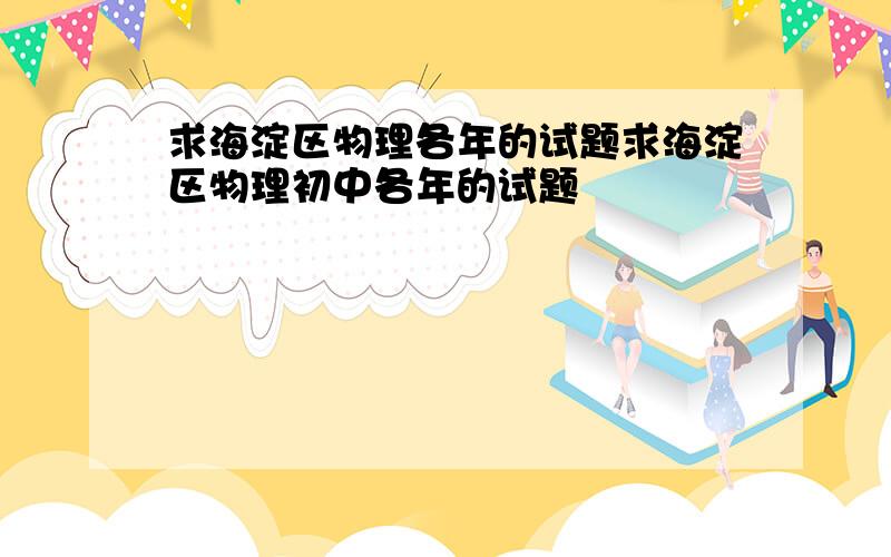 求海淀区物理各年的试题求海淀区物理初中各年的试题