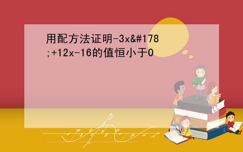 用配方法证明-3x²+12x-16的值恒小于0