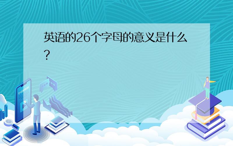 英语的26个字母的意义是什么?